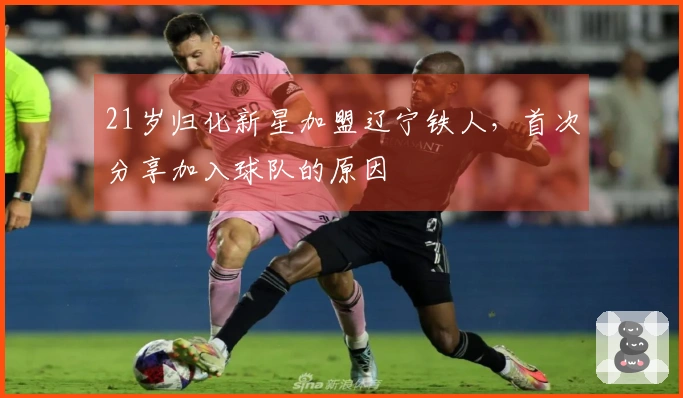 21岁归化新星加盟辽宁铁人，首次分享加入球队的原因