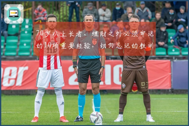 70岁以上长者，理财之外必须牢记的10项重要经验，切勿忘记的教训