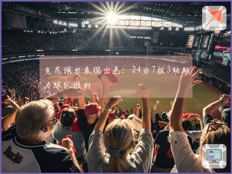 克尼佩尔表现出色：24分7板3助助力球队胜利