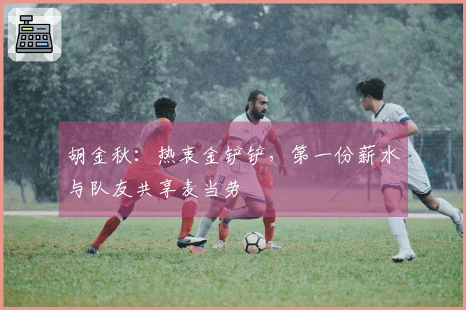 胡金秋：热衷金铲铲，第一份薪水与队友共享麦当劳