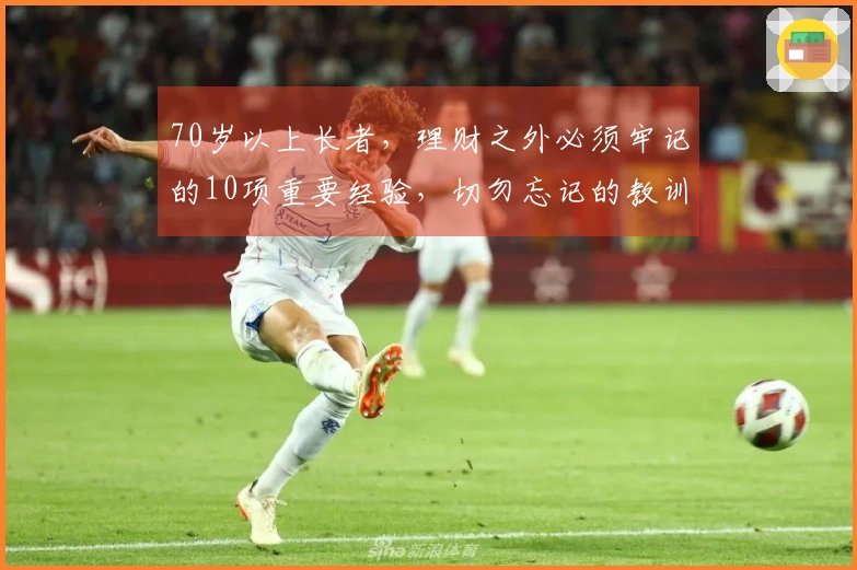 70岁以上长者，理财之外必须牢记的10项重要经验，切勿忘记的教训