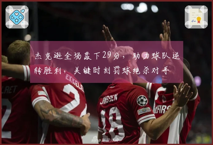 杰克逊全场轰下29分，助力球队逆转胜利，关键时刻罚球绝杀对手