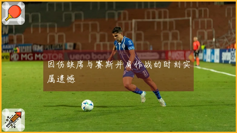 因伤缺席与赛斯并肩作战的时刻实属遗憾