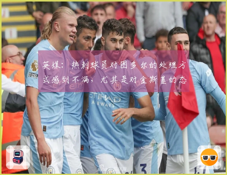 英媒：热刺球员对图多尔的处理方式感到不满，尤其是对金斯基的态度引发争议