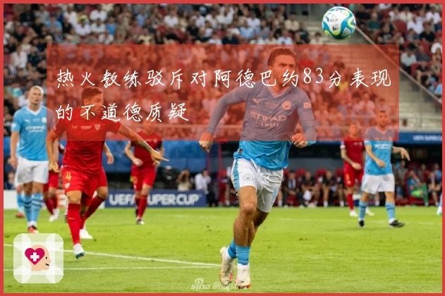 热火教练驳斥对阿德巴约83分表现的不道德质疑