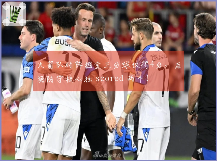 火箭队对阵掘金三分球仅得4分，后场防守核心独 scored 两个！