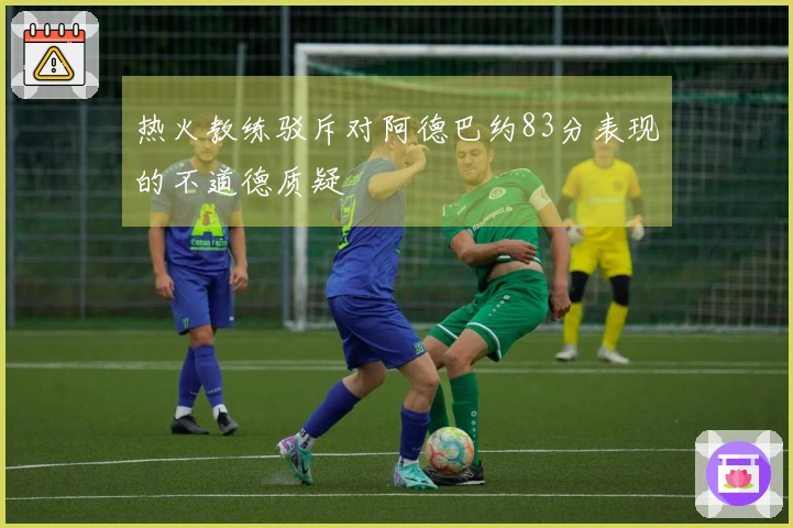 热火教练驳斥对阿德巴约83分表现的不道德质疑